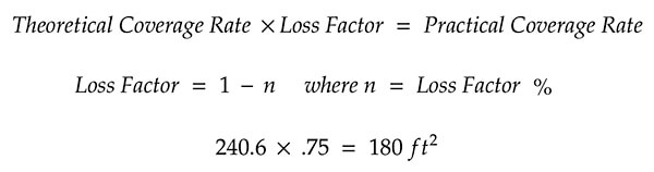 Theoretical Coverage Rate x Loss Factor = Practical Coverage Rate. Loss Factor = 1 - n where n = Loss Factor %. 240.6 x .75 = 180 ft2